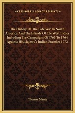 The History Of The Late War In North America And The Islands Of The West Indies Including The Campaigns Of 1763 To 1764 Against His Majesty's Indian Enemies 1772
