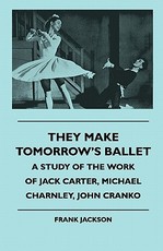 They Make Tomorrow's Ballet - A Study of the Work of Jack Carter, Michael Charnley, John Cranko They Make Tomorrow's Ballet - A Study of the Work of Jack Carter, Michael Charnley, John Cranko