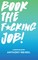 Book The Fucking Job!