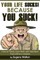 Your Life Sucks, Because YOU SUCK