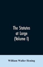 The statutes at large; being a collection of all the laws of Virginia, from the first session of the legislature, in the year 1619. Published pursuant to an act of the General assembly of Virginia, passed on the fifth day of February one thousand eight hu The statutes at large; being a collection of all the laws of Virginia, from the first session of the legislature, in the year 1619. Published pursuant to an act of the General assembly of Virginia, passed on the fifth day of February one thousand eight hu