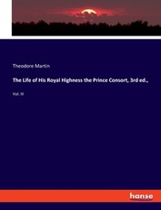 The Life of His Royal Highness the Prince Consort, 3rd ed., The Life of His Royal Highness the Prince Consort, 3rd ed.,