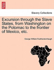Excursion Through the Slave States, from Washington on the Potomac to the Frontier of Mexico, Etc. Excursion Through the Slave States, from Washington on the Potomac to the Frontier of Mexico, Etc.