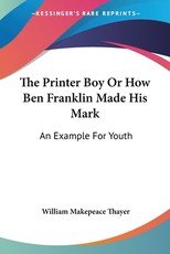 The Printer Boy Or How Ben Franklin Made His Mark The Printer Boy Or How Ben Franklin Made His Mark