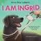 I Am Ingrid: Adventures of the World's Greatest Guide Dog
