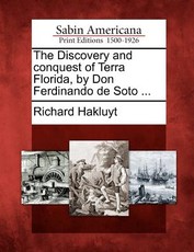 The Discovery and Conquest of Terra Florida, by Don Ferdinando de Soto ... The Discovery and Conquest of Terra Florida, by Don Ferdinando de Soto ...