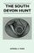 The South Devon Hunt - A History of the Hunt from Its Foundation, Covering a Period of Over a Hundred Years, with Incidental Reference to Neighbouring Packs