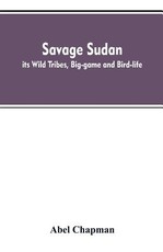 Savage Sudan; its Wild Tribes, Big-game and Bird-life