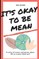 it's okay to be mean