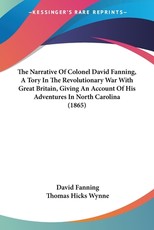 The Narrative Of Colonel David Fanning, A Tory In The Revolutionary War With Great Britain, Giving An Account Of His Adventures In North Carolina (1865)