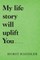 My Life Story Will Uplift You.........