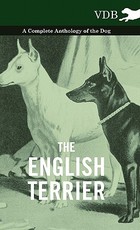 The English Terrier - A Complete Anthology of the Dog The English Terrier - A Complete Anthology of the Dog