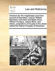 Answers for the Magistrates and Town-Council of Aberdeen, and for William Davidson Merchant and Bailie There, William Fordyce, James Nicol, and Others, Proprietors of Houses in the Street Called the Nether-Kirkgate of Aberdeen Answers for the Magistrates and Town-Council of Aberdeen, and for William Davidson Merchant and Bailie There, William Fordyce, James Nicol, and Others, Proprietors of Houses in the Street Called the Nether-Kirkgate of Aberdeen
