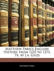 Matthew Paris's English History, from 1235 to 1273, Tr. by J.a. Giles Matthew Paris's English History, from 1235 to 1273, Tr. by J.a. Giles