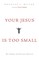Your Jesus Is too Small