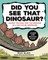 Did You See That Dinosaur?