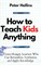 How to Teach Kids Anything