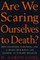 Are We Scaring Ourselves to Death?
