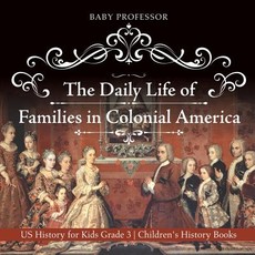 The Daily Life of Families in Colonial America - US History for Kids Grade 3 Children's History Books The Daily Life of Families in Colonial America - US History for Kids Grade 3 Children's History Books