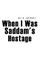 When I Was Saddam's Hostage