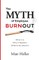 The Myth of Employee Burnout, What It Is. Why It Happens. What to Do about It.