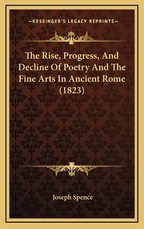The Rise, Progress, And Decline Of Poetry And The Fine Arts In Ancient Rome (1823) The Rise, Progress, And Decline Of Poetry And The Fine Arts In Ancient Rome (1823)