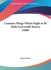 Common Things Which Ought to Be Made Universally Known (1880) Common Things Which Ought to Be Made Universally Known (1880)
