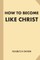 How To Become Like Christ (Large Print)