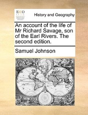 An Account of the Life of MR Richard Savage, Son of the Earl Rivers. the Second Edition. An Account of the Life of MR Richard Savage, Son of the Earl Rivers. the Second Edition.