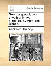 Georgia Speculation Unveiled; In Two Numbers. by Abraham Bishop. Georgia Speculation Unveiled; In Two Numbers. by Abraham Bishop.