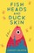 Fish Heads and Duck Skin