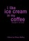 i like ice cream in my coffee part five
