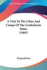 A Visit To The Cities And Camps Of The Confederate States (1865) A Visit To The Cities And Camps Of The Confederate States (1865)