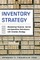 Inventory Strategy: Maximizing Financial, Service and Operations Performance with Inventory Strategy