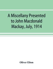 A miscellany presented to John Macdonald Mackay, July, 1914 A miscellany presented to John Macdonald Mackay, July, 1914