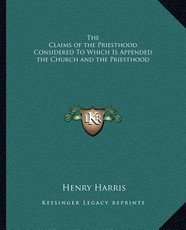 The Claims of the Priesthood Considered to Which Is Appended the Church and the Priesthood The Claims of the Priesthood Considered to Which Is Appended the Church and the Priesthood