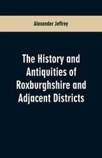 The History and antiquities of Roxburghshire and Adjacent Districts The History and antiquities of Roxburghshire and Adjacent Districts