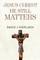 Jesus Christ! He Still Matters