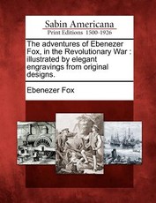 The Adventures of Ebenezer Fox, in the Revolutionary War The Adventures of Ebenezer Fox, in the Revolutionary War