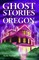 Ghost Stories of Oregon