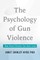 The Psychology of Gun Violence