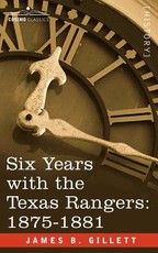 Six Years with the Texas Rangers, 1875-1881 Six Years with the Texas Rangers, 1875-1881