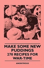Make Some New Puddings - 270 Recipes For War-Time Make Some New Puddings - 270 Recipes For War-Time