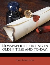 Newspaper Reporting in Olden Time and To-Day;