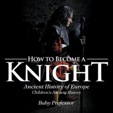 How to Become a Knight - Ancient History of Europe Children's Ancient History How to Become a Knight - Ancient History of Europe Children's Ancient History