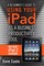 Beginner's Guide to Using Your iPad as a Business Productivity Tool, A