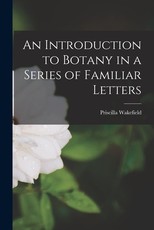 An Introduction to Botany in a Series of Familiar Letters An Introduction to Botany in a Series of Familiar Letters