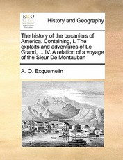 The History of the Bucaniers of America. Containing, I. the Exploits and Adventures of Le Grand, ... IV. a Relation of a Voyage of the Sieur de Montauban The History of the Bucaniers of America. Containing, I. the Exploits and Adventures of Le Grand, ... IV. a Relation of a Voyage of the Sieur de Montauban