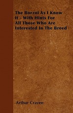 The Borzoi As I Know It - With Hints For All Those Who Are Interested In The Breed The Borzoi As I Know It - With Hints For All Those Who Are Interested In The Breed