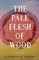 The Pale Flesh of Wood